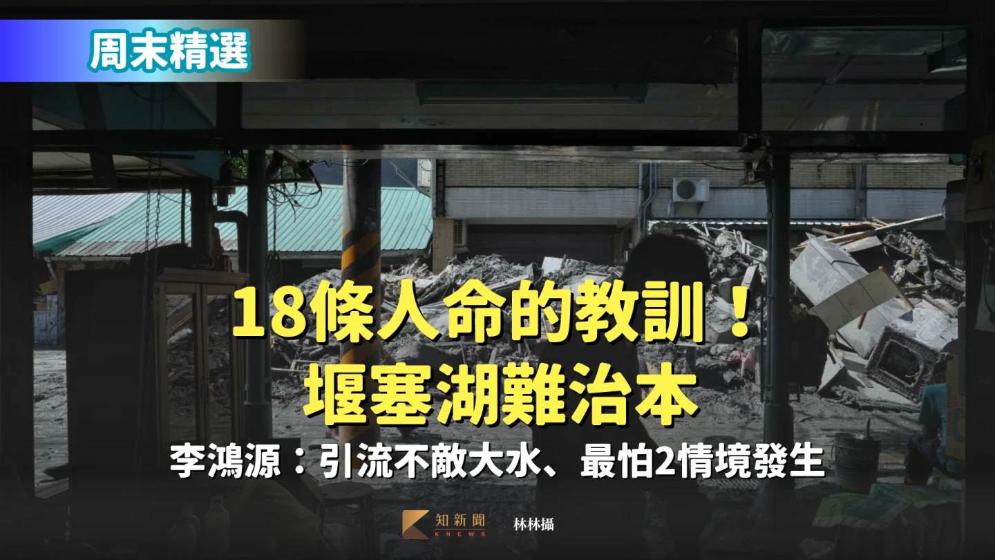 周末精選｜18條人命的教訓！堰塞湖難治本　李鴻源：引流不敵大水、最怕2情境發生