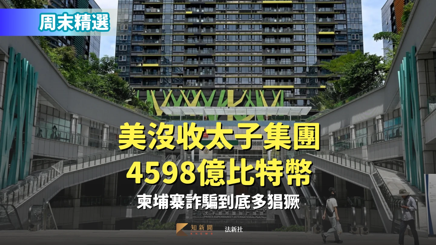 周末精選|美沒收太子集團4598億比特幣 柬埔寨詐騙到底多猖獗