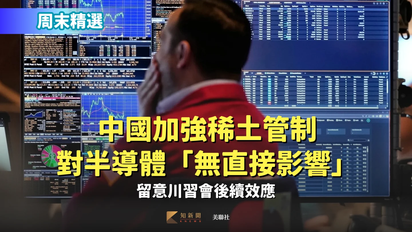 周末精選|中國加強稀土管制對半導體「無直接影響」 留意川習會後續效應