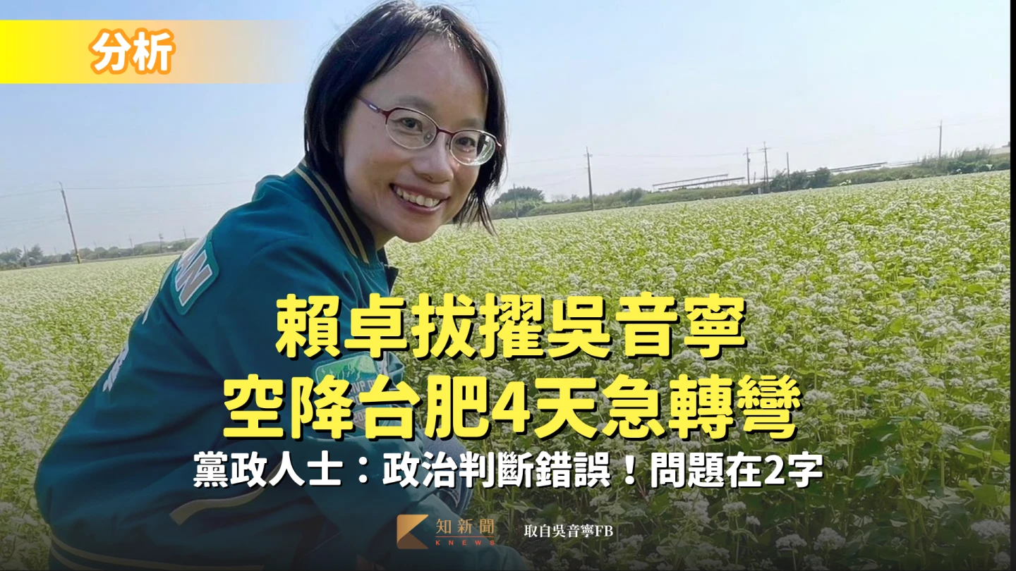 分析｜賴卓拔擢吳音寧空降台肥4天急轉彎　黨政人士：政治判斷錯誤！問題在2字