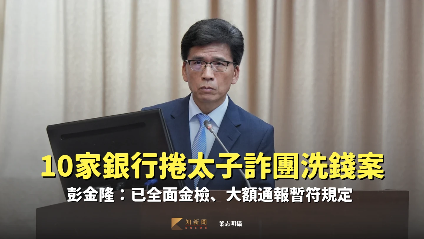 10家銀行捲入太子詐團洗錢案　彭金隆：已全面金檢、大額通報暫符規定