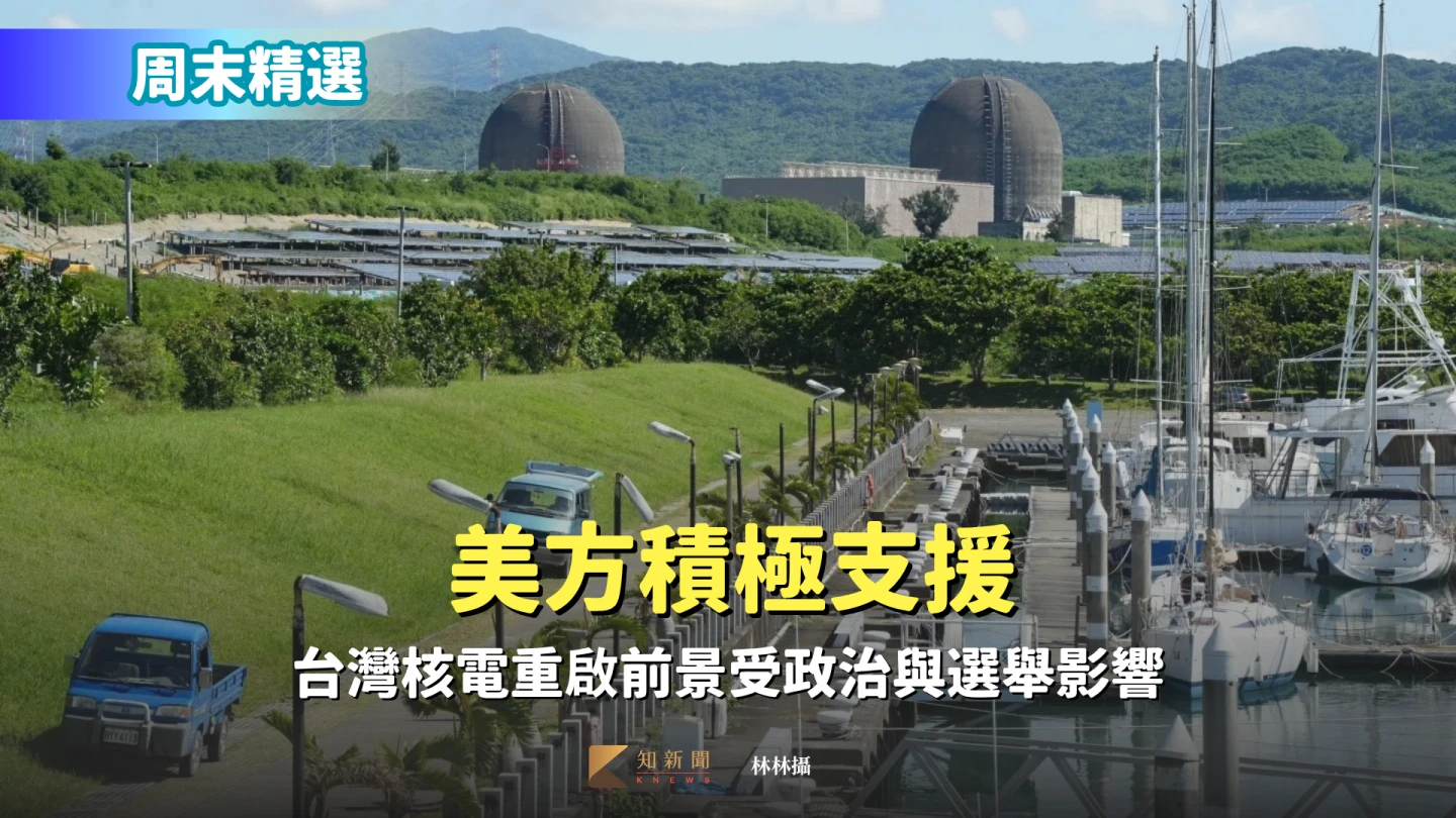 周末精選｜美方積極支援　台灣核電重啟前景受政治與選舉影響