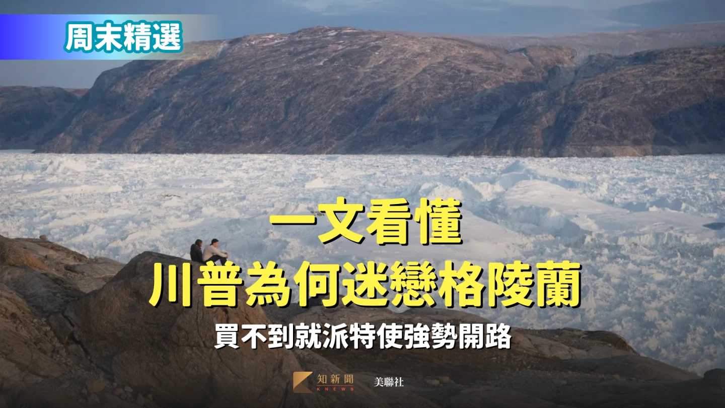 周末精選｜一文看懂川普為何迷戀格陵蘭　買不到就派特使強勢開路