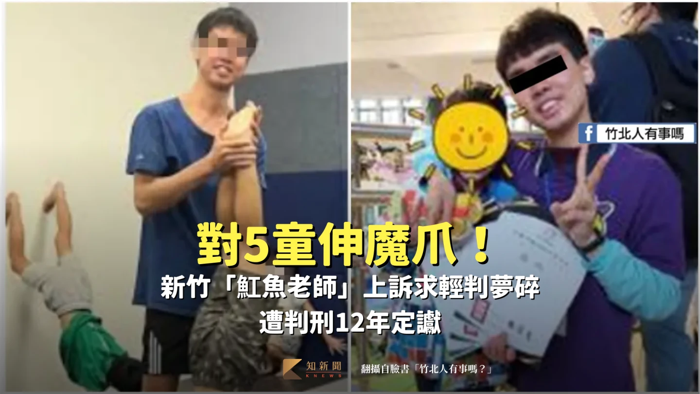 對5童伸魔爪！新竹「魟魚老師」上訴求輕判夢碎　遭判刑12年定讞