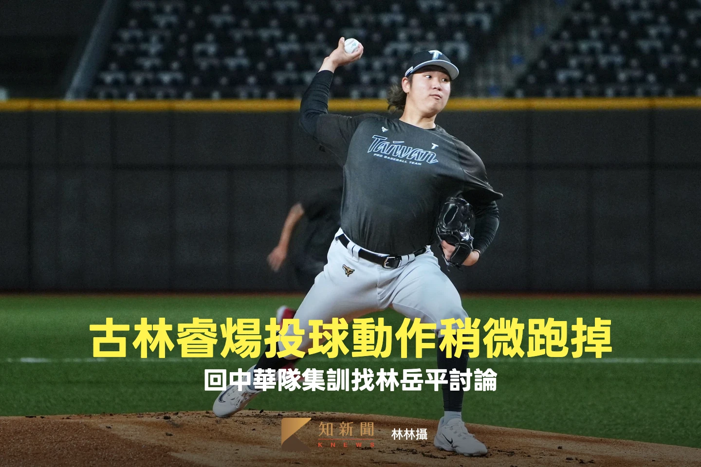 經典賽｜古林睿煬投球動作稍微跑掉　回中華隊集訓找林岳平討論