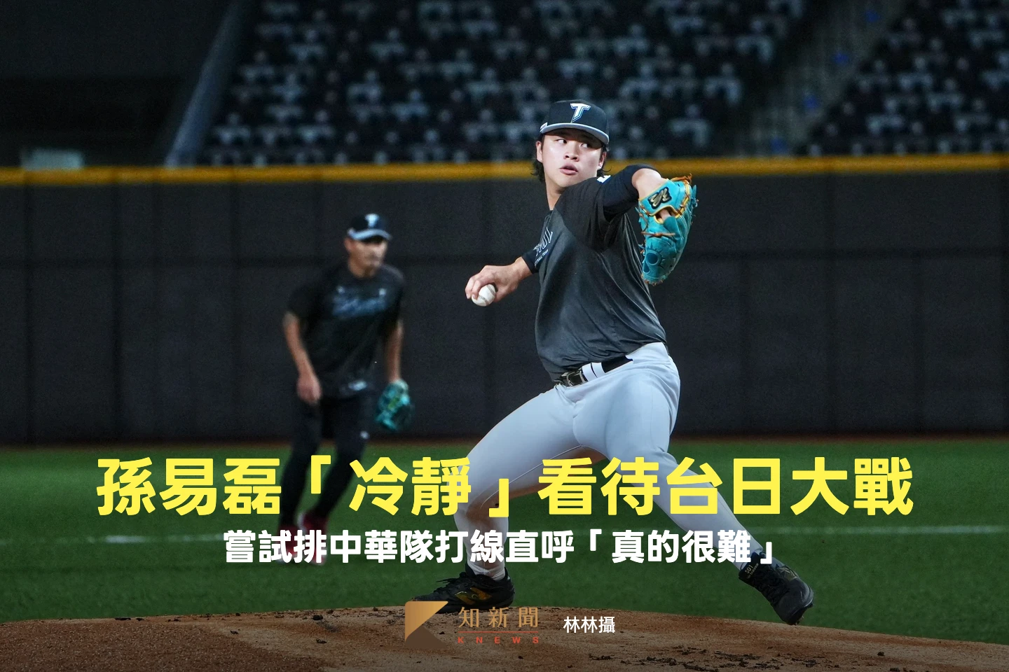 經典賽｜孫易磊「冷靜」看待台日大戰　嘗試排中華隊打線直呼「真的很難」