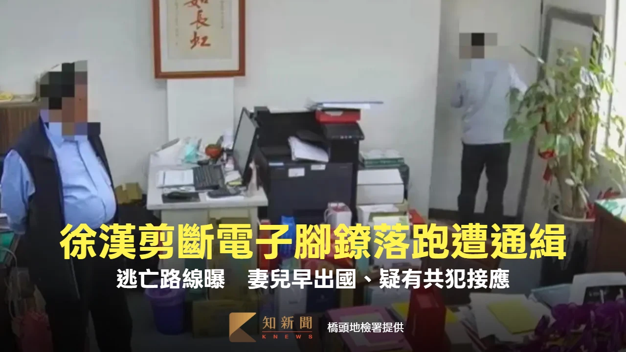 徐漢剪斷電子腳鐐逃亡路線曝！妻兒早出國、疑有共犯接應　法院發布通緝