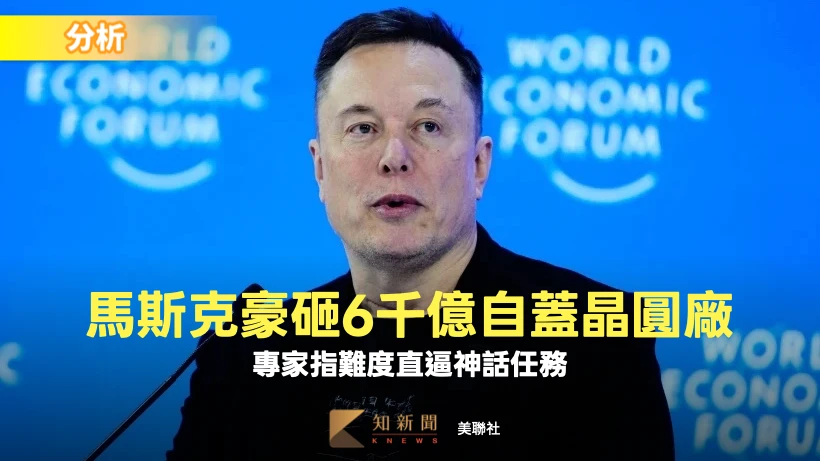 分析｜馬斯克豪砸6千億自蓋晶圓廠　專家：難度直逼神話任務