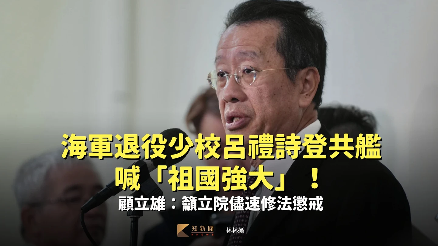 海軍退役少校呂禮詩登共艦喊「祖國強大」！顧立雄：籲立院儘速修法懲戒