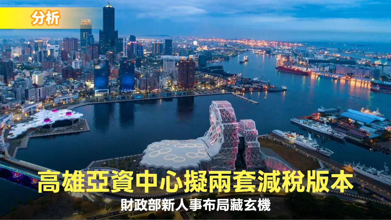 內幕｜高雄亞資中心擬兩套減稅版本對富人招手　財政部新人事藏玄機