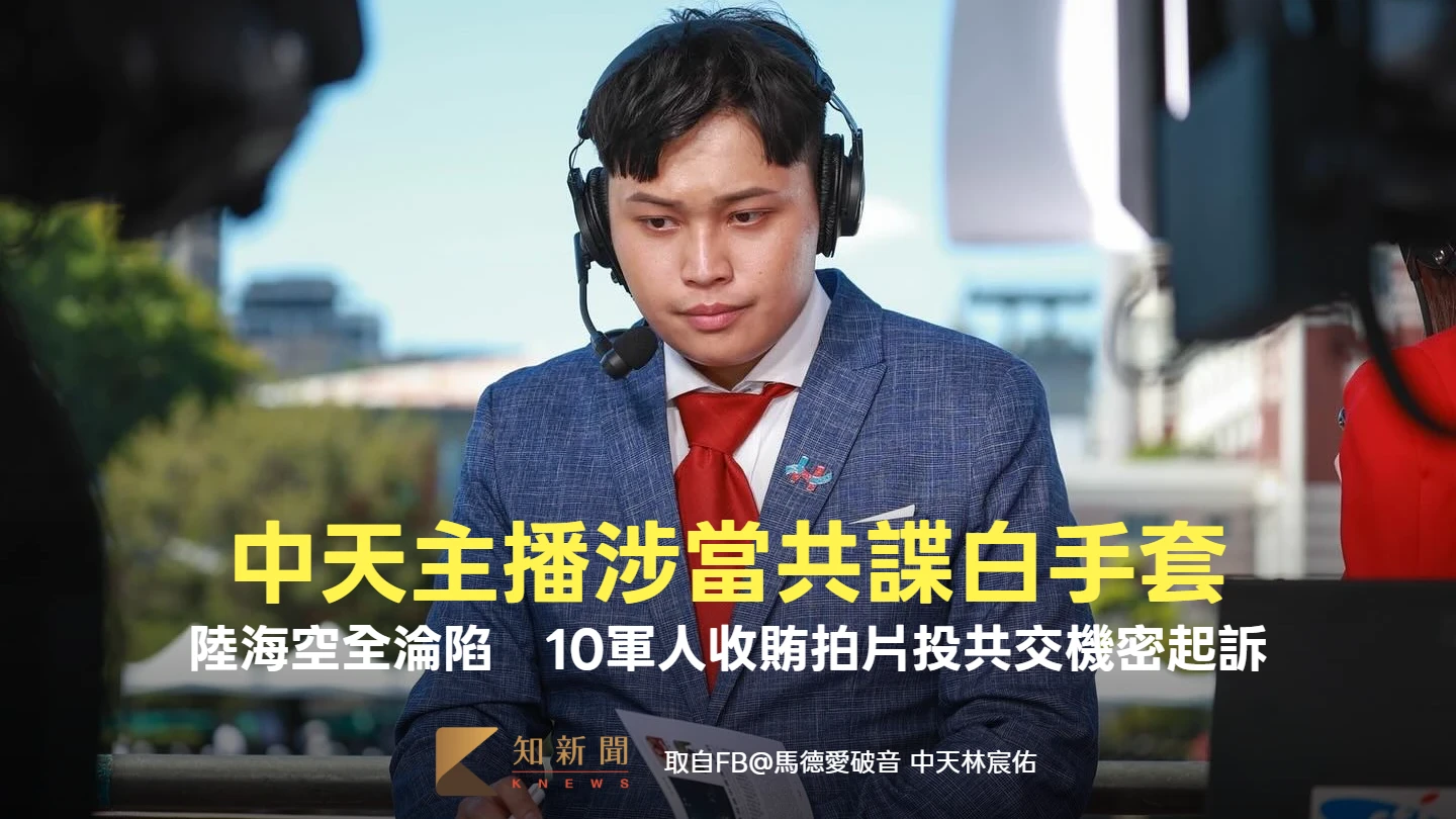 陸海空全淪陷！10軍人當共諜拍片交機密起訴　中天主播「馬德」當白手套現況曝