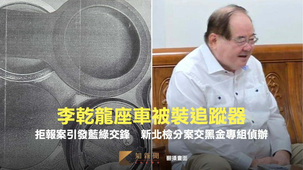 李乾龍座車被裝追蹤器！拒報案引發藍綠交鋒　新北檢分案交黑金專組偵辦