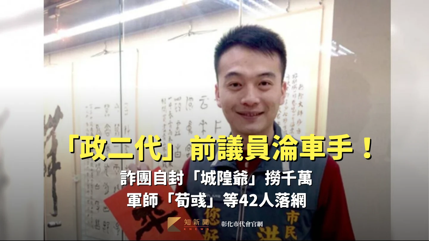 「政二代」前議員淪車手！詐團自封「城隍爺」撈千萬　軍師「荀彧」等42人落網