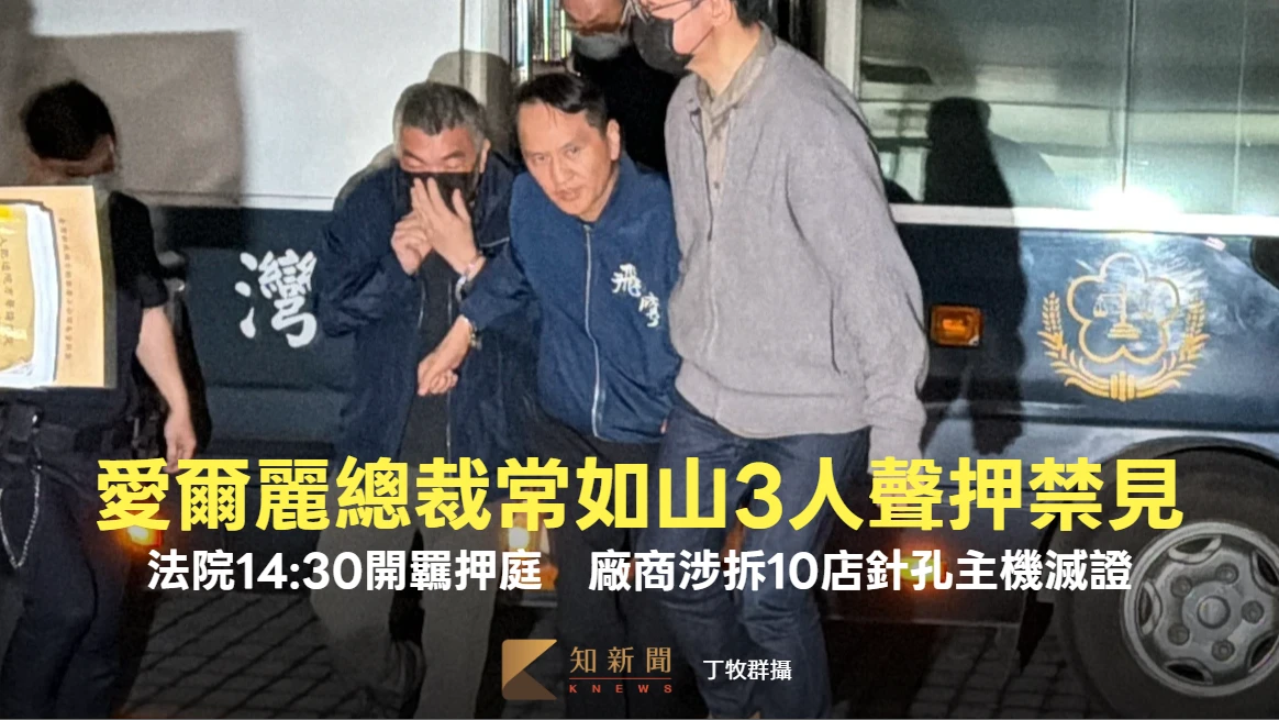 愛爾麗總裁常如山3人聲押禁見！法院14:30開羈押庭　廠商涉拆10店針孔主機滅證 