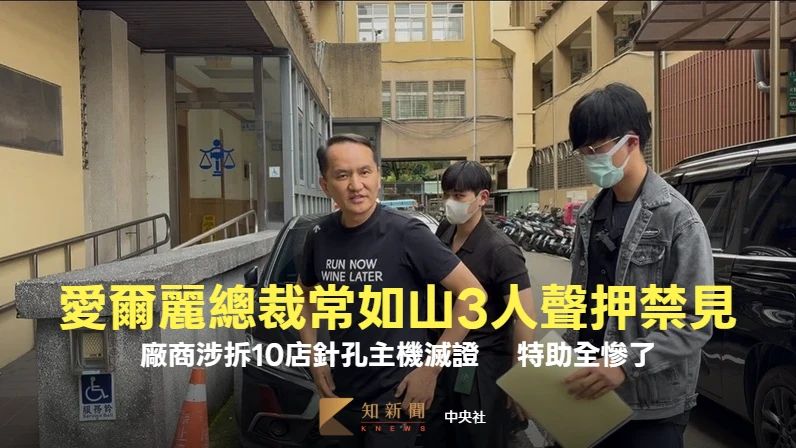 愛爾麗總裁常如山3人聲押禁見！廠商涉拆10店針孔主機滅證 　特助全慘了