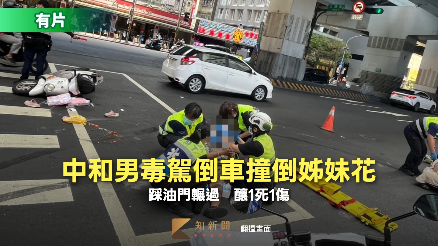 有片｜中和男毒駕倒車撞倒姊妹花　竟踩油門輾過釀1死1傷