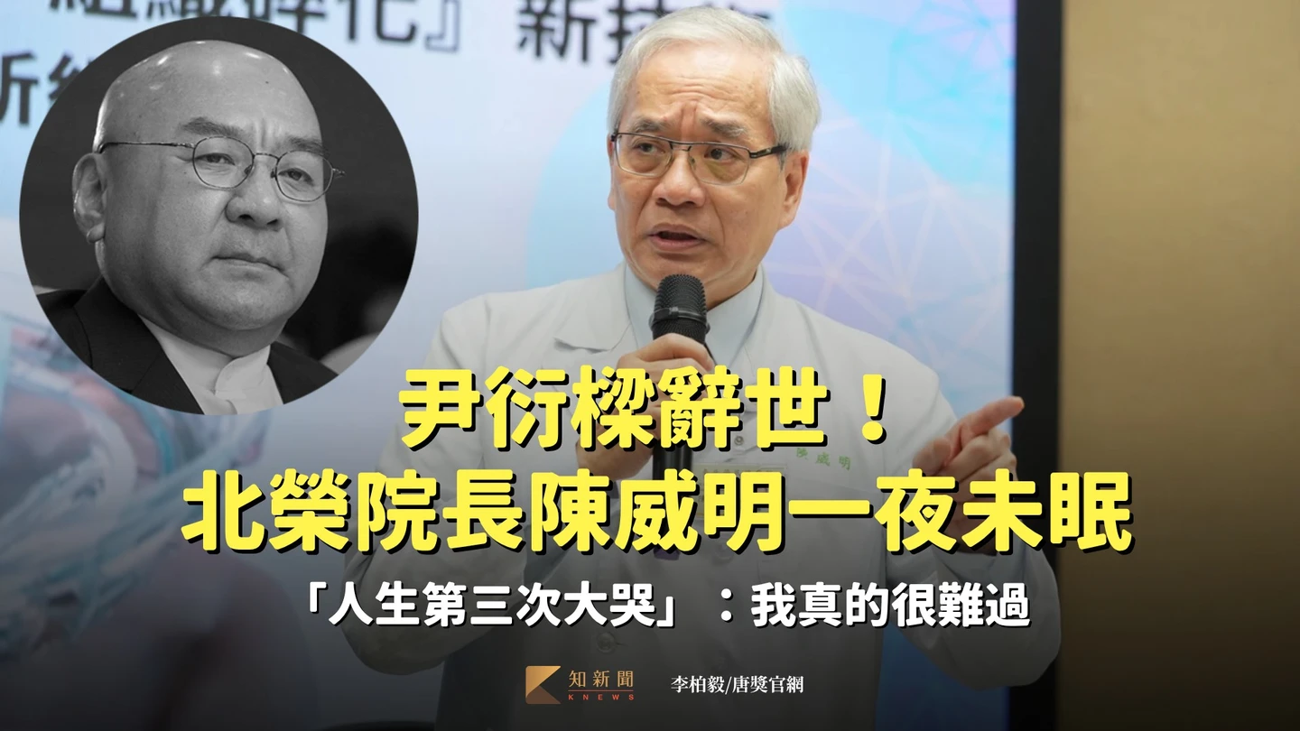 獨家｜尹衍樑辭世！北榮院長陳威明一夜未眠「人生第三次大哭」：我真的很難過