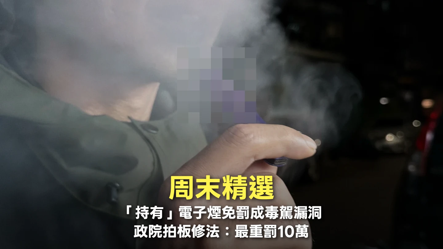 周末精選｜「持有」電子煙免罰成毒駕漏洞　政院拍板修法：最重罰10萬