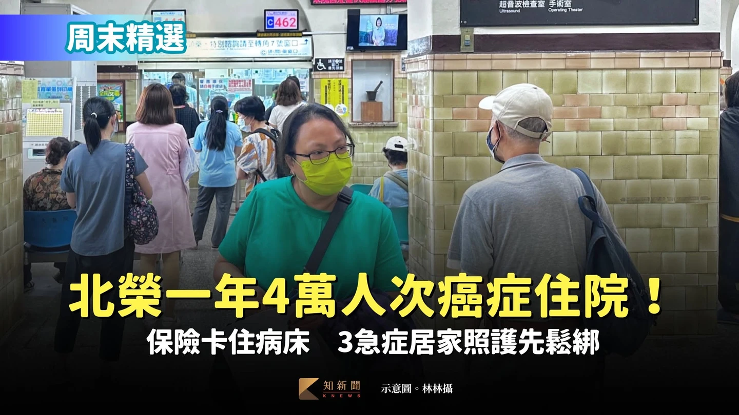周末精選｜北榮一年4萬人次癌症住院！保險卡住病床　3急症居家照護先鬆綁