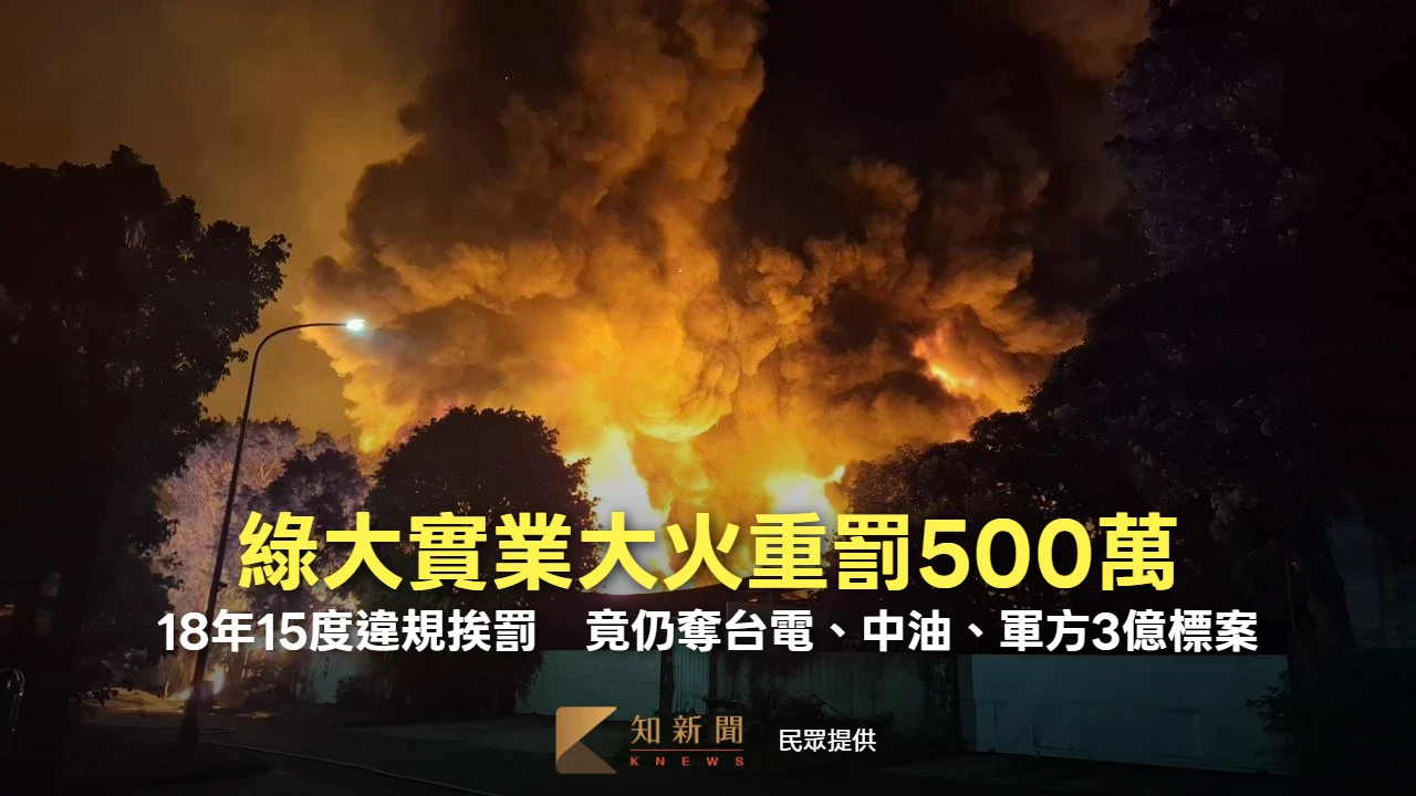 綠大實業大火重罰500萬！18年15度違規挨罰　竟仍奪台電、中油、軍方3億標案