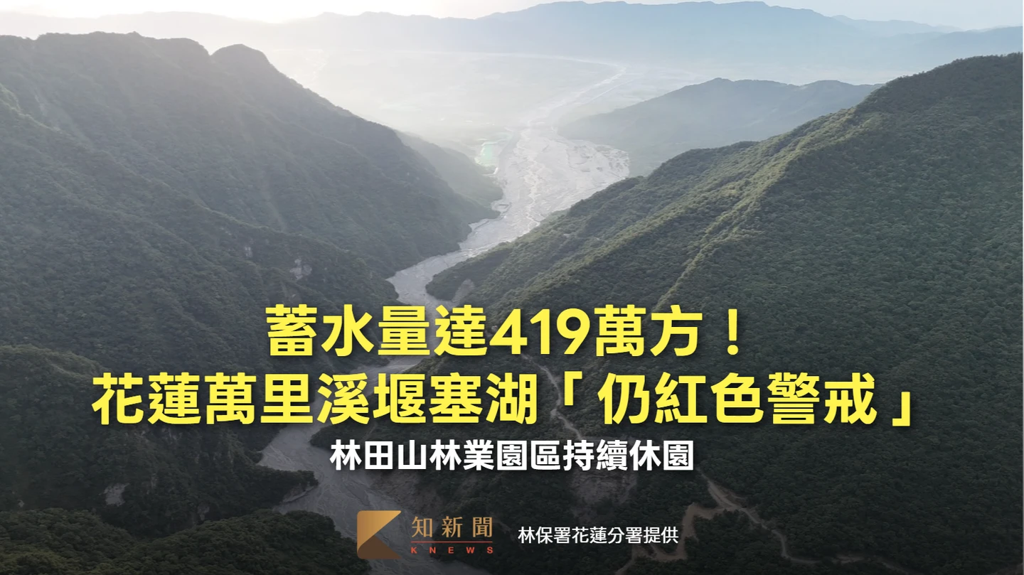 蓄水量達419萬方！花蓮萬里溪堰塞湖「仍紅色警戒」　林田山林業園區持續休園