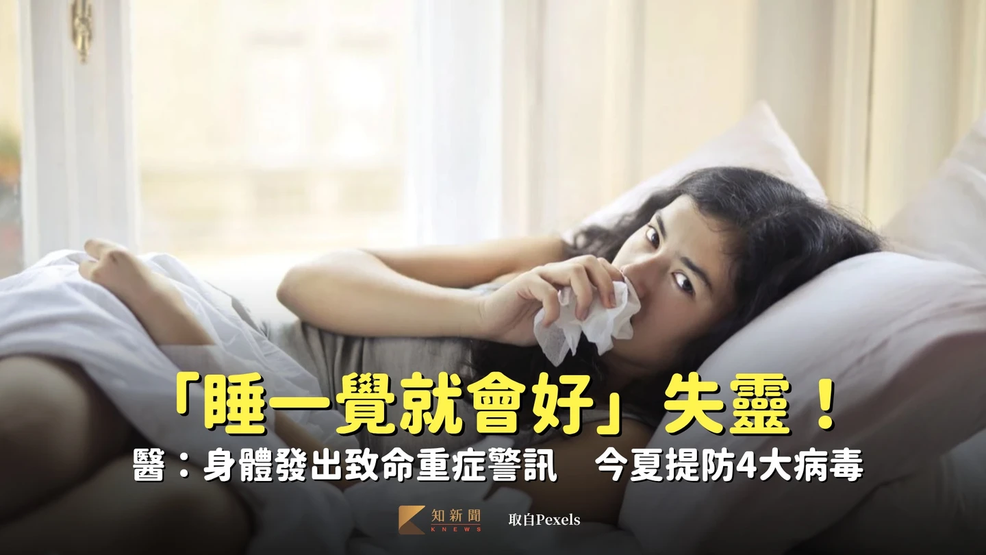 「睡一覺就會好」失靈!醫:身體發出致命重症警訊 今夏提防4大病毒