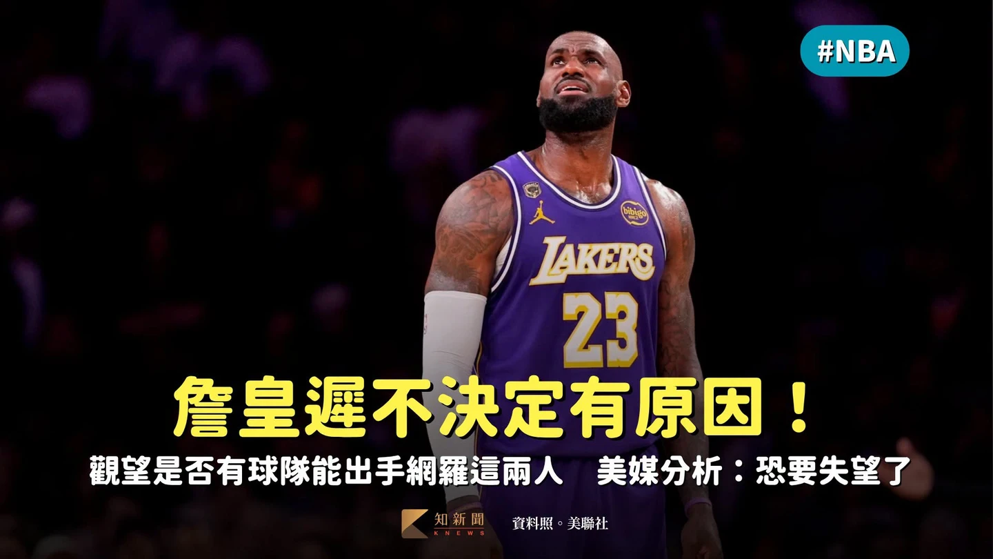 NBA｜詹皇遲不決定有原因！觀望是否有球隊能出手網羅這兩人　美媒分析：恐要失望了