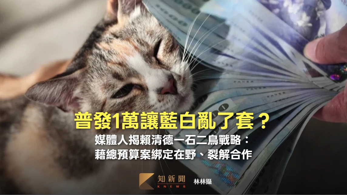 普發1萬讓藍白亂了套？媒體人揭賴清德一石二鳥戰略：藉總預算案綁定在野、裂解合作