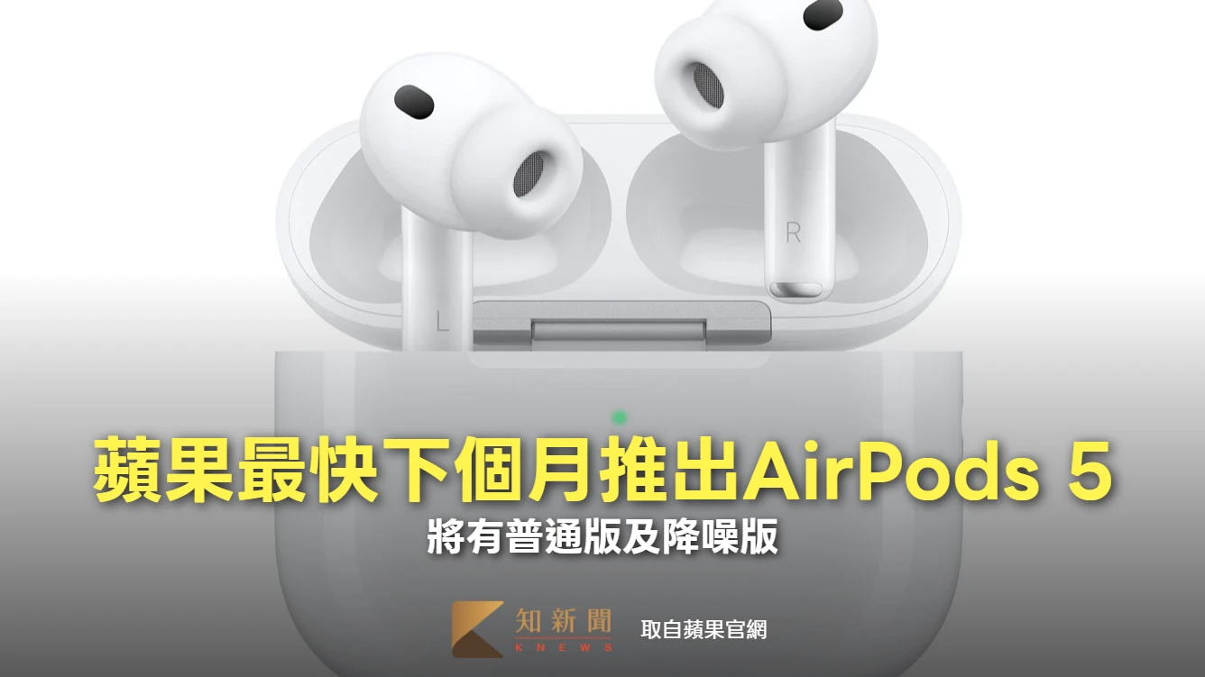 蘋果最快下個月推出AirPods 5　將有普通版及降噪版