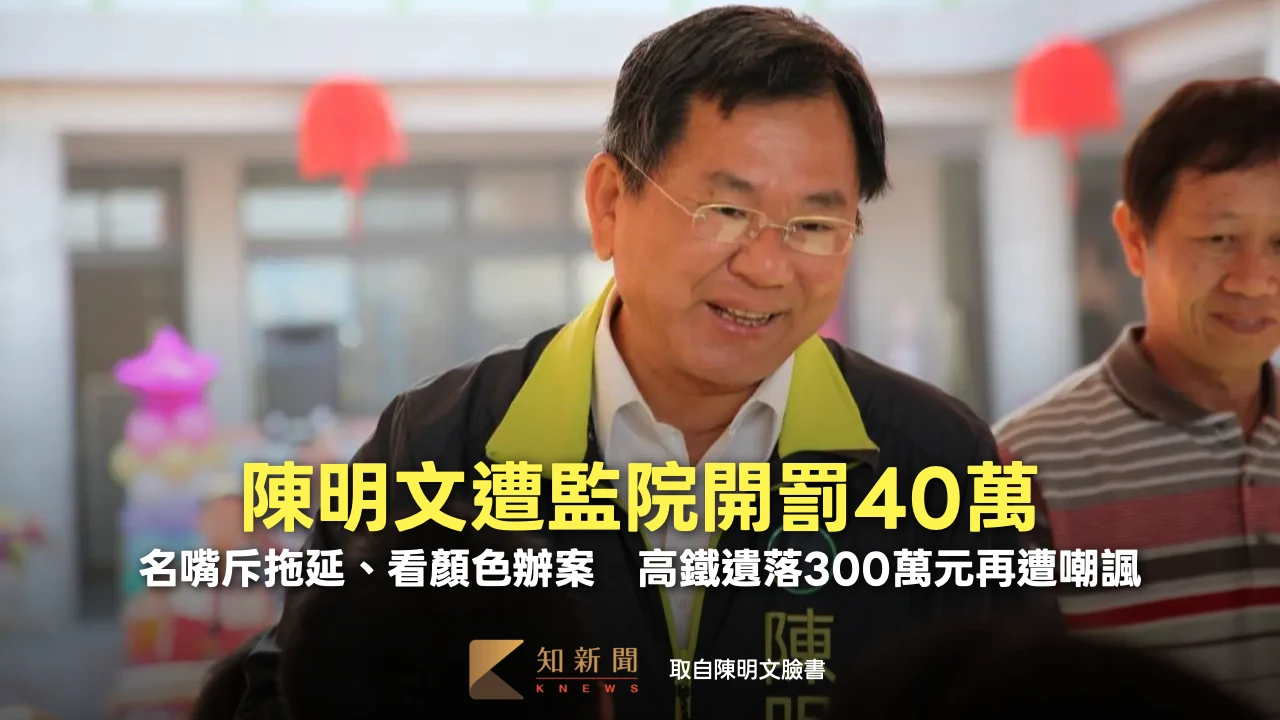 陳明文遭監院開罰40萬！名嘴斥拖延、看顏色辦案　高鐵掉300萬再遭嘲諷