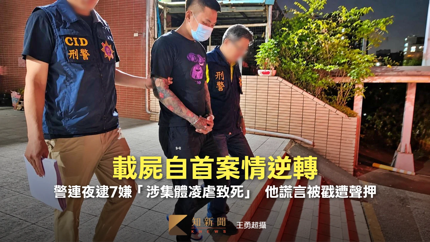 載屍自首案情逆轉！警連夜逮7嫌「涉集體凌虐致死」　他謊言被戳遭聲押　