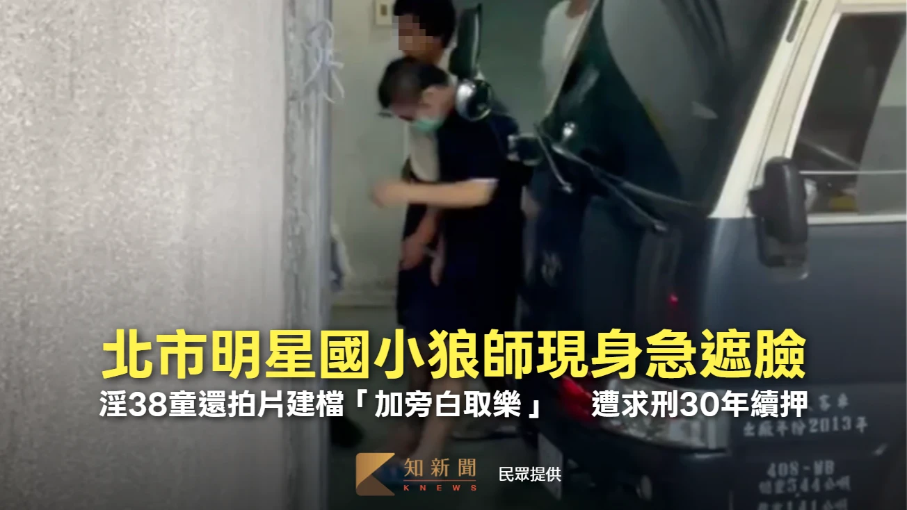 北市明星國小狼師現身急遮臉！淫38童還拍片「加旁白取樂」 　遭求刑30年續押